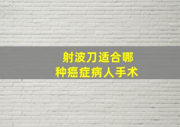 射波刀适合哪种癌症病人手术