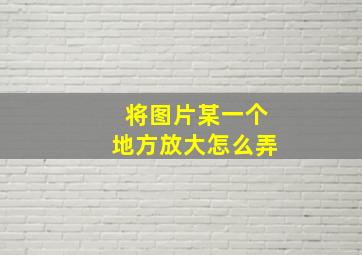 将图片某一个地方放大怎么弄