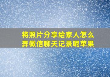 将照片分享给家人怎么弄微信聊天记录呢苹果