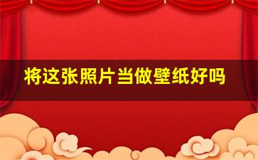 将这张照片当做壁纸好吗