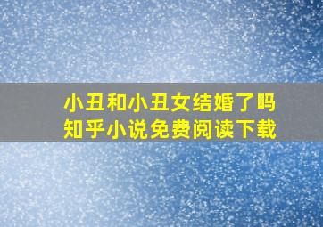 小丑和小丑女结婚了吗知乎小说免费阅读下载