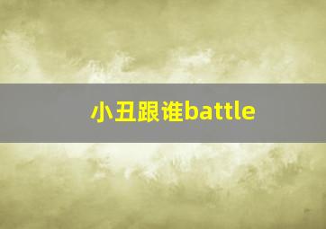 小丑跟谁battle