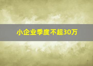 小企业季度不超30万