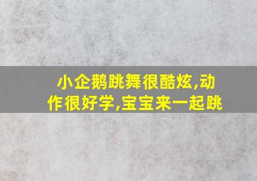 小企鹅跳舞很酷炫,动作很好学,宝宝来一起跳