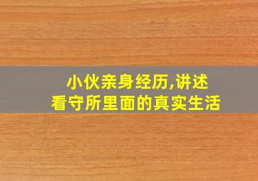 小伙亲身经历,讲述看守所里面的真实生活