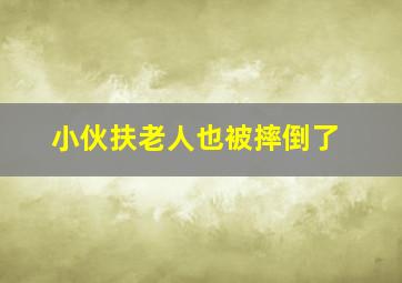 小伙扶老人也被摔倒了