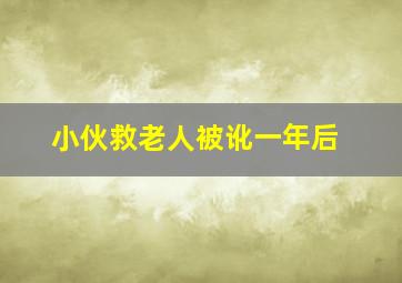 小伙救老人被讹一年后