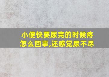 小便快要尿完的时候疼怎么回事,还感觉尿不尽