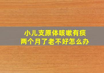 小儿支原体咳嗽有痰两个月了老不好怎么办