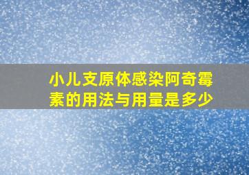 小儿支原体感染阿奇霉素的用法与用量是多少