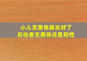 小儿支原体肺炎好了后检查支原体还是阳性