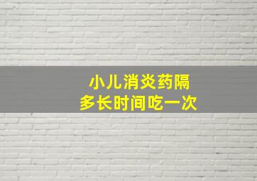 小儿消炎药隔多长时间吃一次