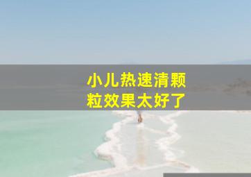 小儿热速清颗粒效果太好了