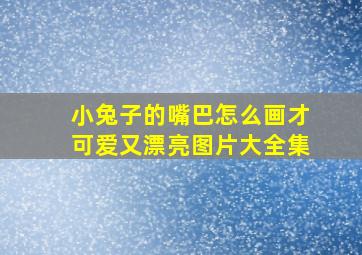 小兔子的嘴巴怎么画才可爱又漂亮图片大全集