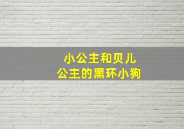 小公主和贝儿公主的黑环小狗