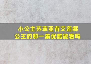 小公主苏菲亚有艾莲娜公主的那一集优酷能看吗