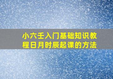 小六壬入门基础知识教程日月时辰起课的方法