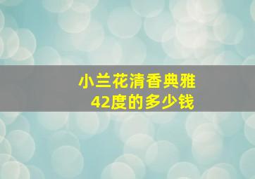 小兰花清香典雅42度的多少钱