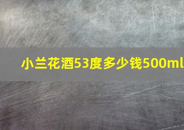 小兰花酒53度多少钱500ml