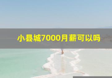 小县城7000月薪可以吗