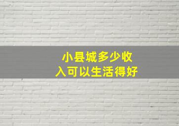 小县城多少收入可以生活得好