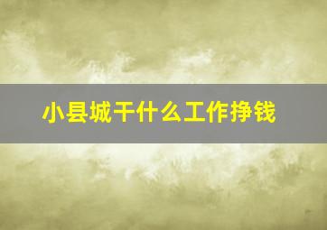 小县城干什么工作挣钱