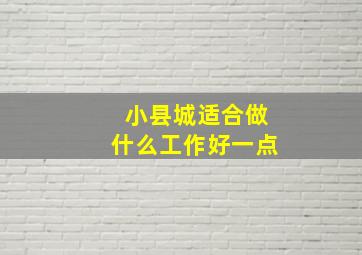 小县城适合做什么工作好一点