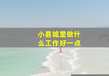 小县城里做什么工作好一点