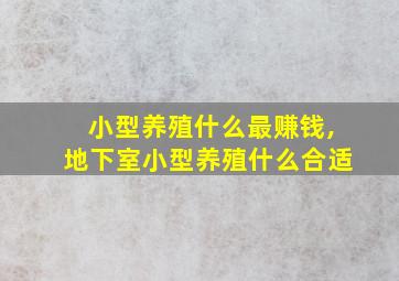 小型养殖什么最赚钱,地下室小型养殖什么合适