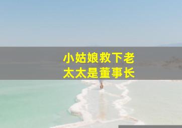 小姑娘救下老太太是董事长