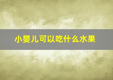 小婴儿可以吃什么水果