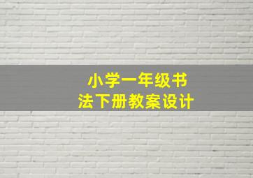 小学一年级书法下册教案设计