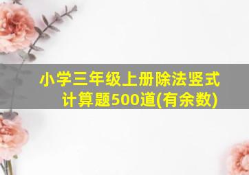 小学三年级上册除法竖式计算题500道(有余数)