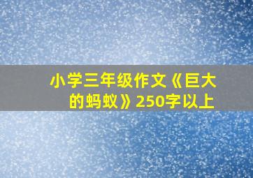 小学三年级作文《巨大的蚂蚁》250字以上