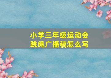 小学三年级运动会跳绳广播稿怎么写