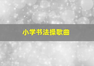 小学书法操歌曲