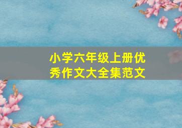 小学六年级上册优秀作文大全集范文