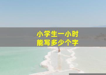 小学生一小时能写多少个字