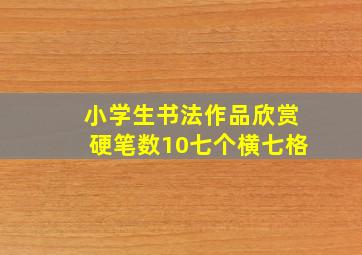 小学生书法作品欣赏硬笔数10七个横七格