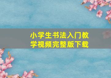 小学生书法入门教学视频完整版下载