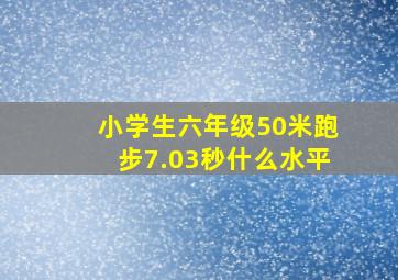 小学生六年级50米跑步7.03秒什么水平