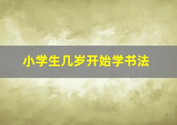 小学生几岁开始学书法