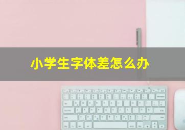 小学生字体差怎么办