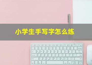 小学生手写字怎么练