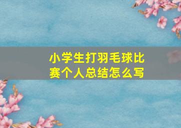 小学生打羽毛球比赛个人总结怎么写