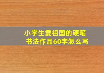 小学生爱祖国的硬笔书法作品60字怎么写