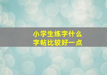 小学生练字什么字帖比较好一点