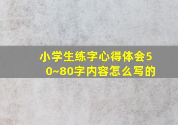 小学生练字心得体会50~80字内容怎么写的