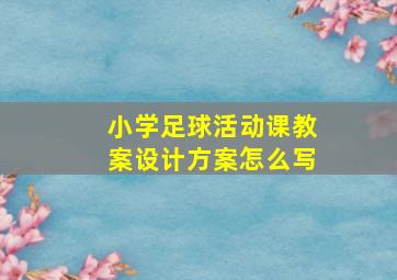 小学足球活动课教案设计方案怎么写