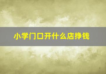 小学门口开什么店挣钱